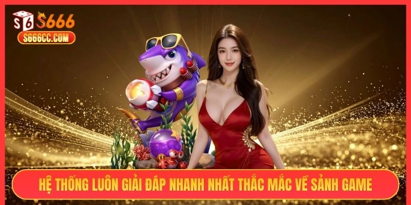 Hệ thống luôn giải đáp nhanh nhất thắc mắc về sảnh game
