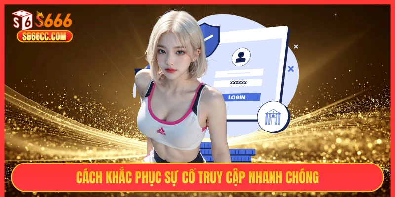 Cách khắc phục sự cố truy cập nhanh chóng