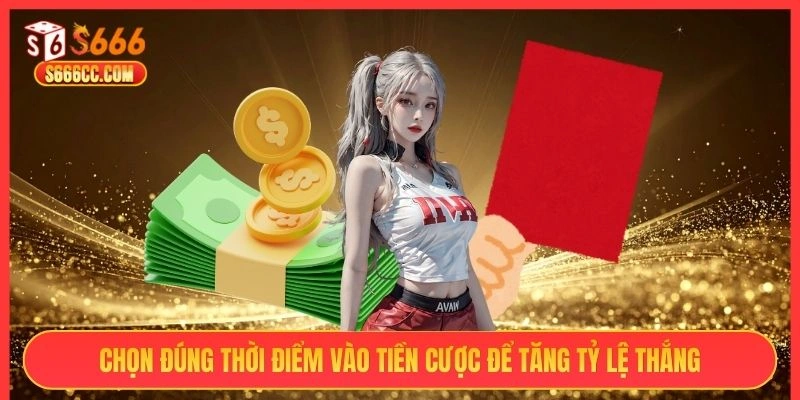 Chọn đúng thời điểm vào tiền cược để tăng tỷ lệ thắng