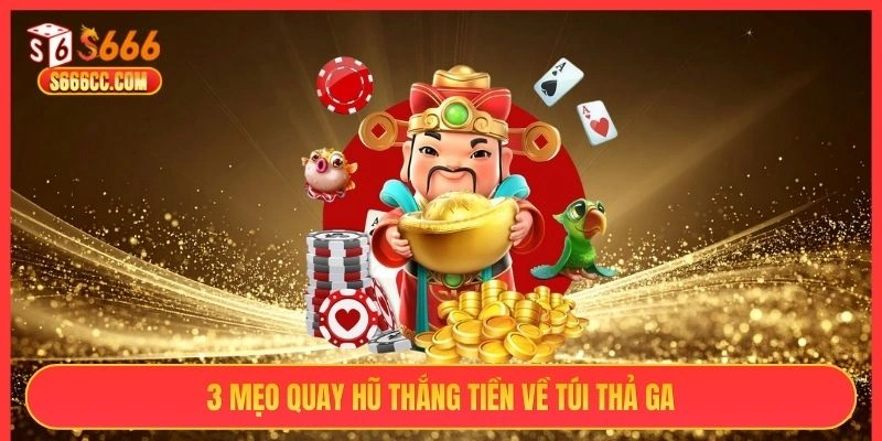 3 mẹo quay hũ thắng tiền về túi thả ga