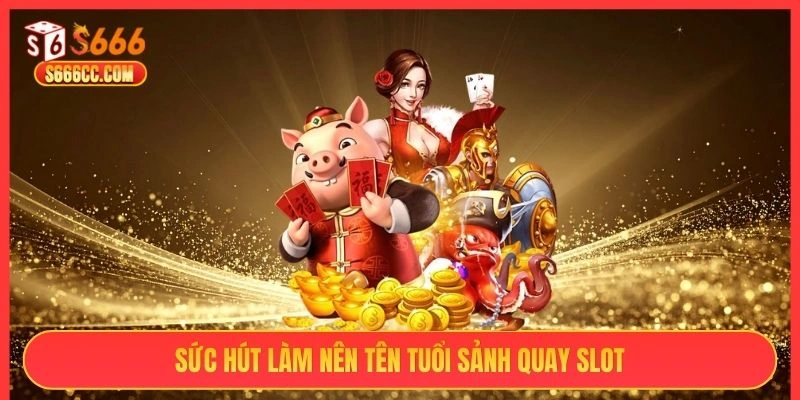 Sức hút làm nên tên tuổi sảnh quay slot